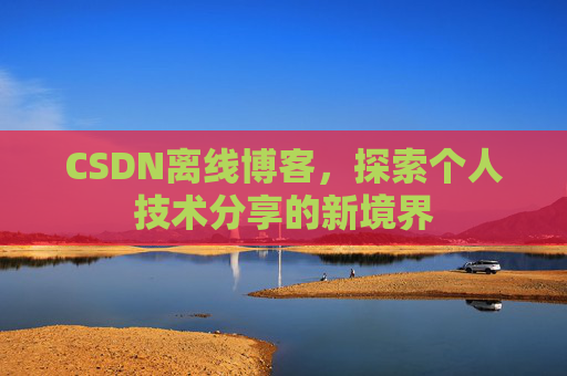 CSDN离线博客，探索个人技术分享的新境界
