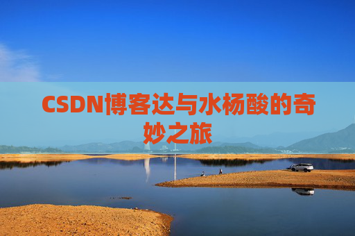 CSDN博客达与水杨酸的奇妙之旅